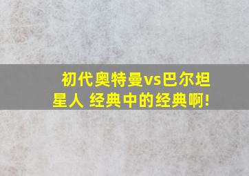 初代奥特曼vs巴尔坦星人 经典中的经典啊!